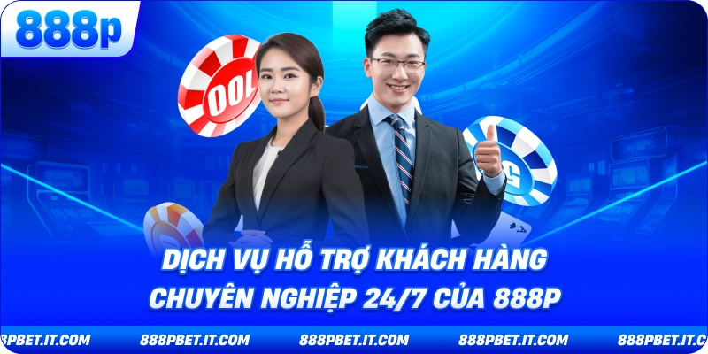 Dịch vụ hỗ trợ khách hàng chuyên nghiệp 24/7 của 888P