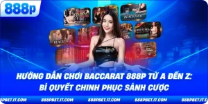 Hướng Dẫn Chơi Baccarat 888P Từ A Đến Z: Bí Quyết Chinh Phục Sảnh Cược