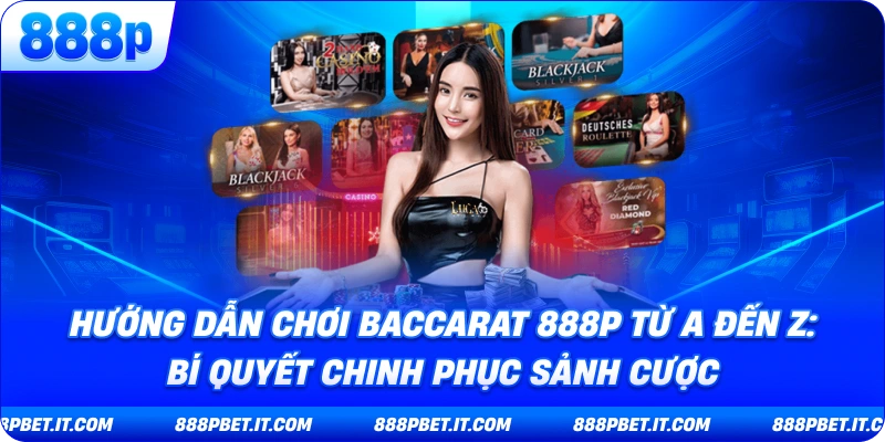Hướng Dẫn Chơi Baccarat 888P Từ A Đến Z: Bí Quyết Chinh Phục Sảnh Cược
